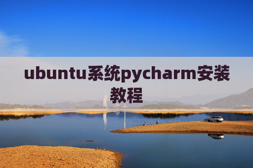 ubuntu系统pycharm安装教程 ubuntu系统pycharm安装教程